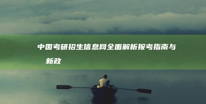 中国考研招生信息网：全面解析报考指南与最新政策动态